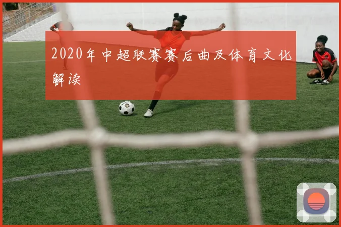 2020年中超联赛赛后曲及体育文化解读