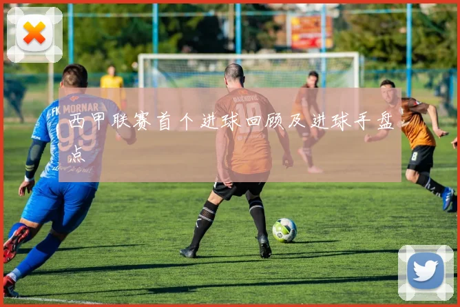 西甲联赛首个进球回顾及进球手盘点