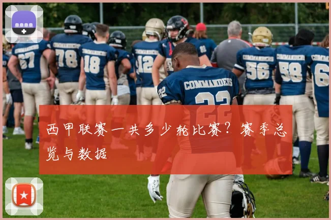 西甲联赛一共多少轮比赛？赛季总览与数据