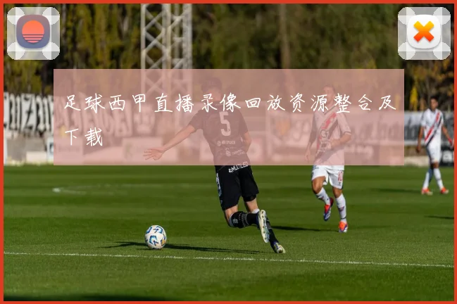 足球西甲直播录像回放资源整合及下载