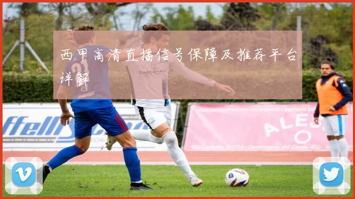 西甲高清直播信号保障及推荐平台详解