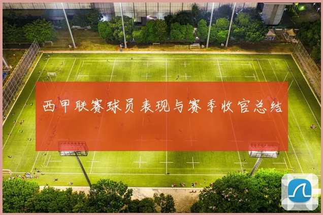 西甲联赛球员表现与赛季收官总结