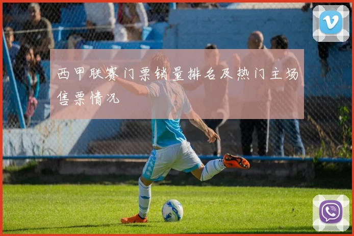 西甲联赛门票销量排名及热门主场售票情况