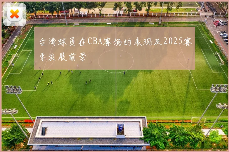台湾球员在CBA赛场的表现及2025赛季发展前景