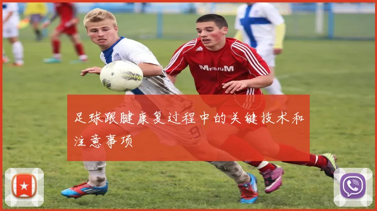 足球跟腱康复过程中的关键技术和注意事项