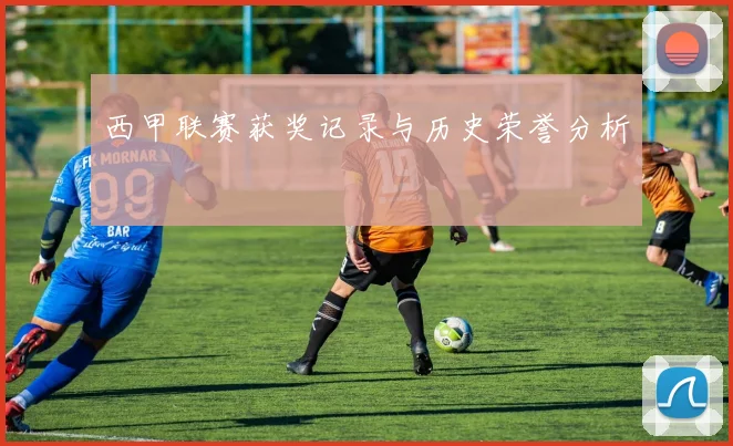 西甲联赛获奖记录与历史荣誉分析