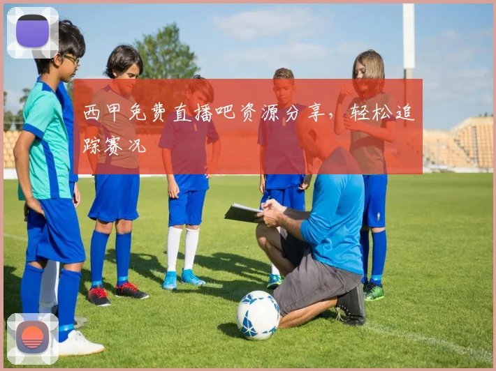 西甲免费直播吧资源分享，轻松追踪赛况