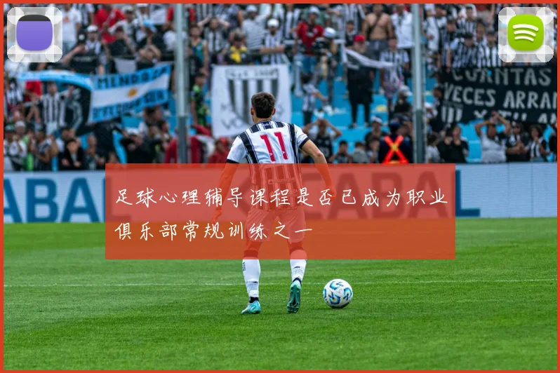 足球心理辅导课程是否已成为职业俱乐部常规训练之一