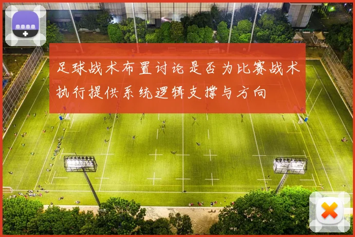 足球战术布置讨论是否为比赛战术执行提供系统逻辑支撑与方向