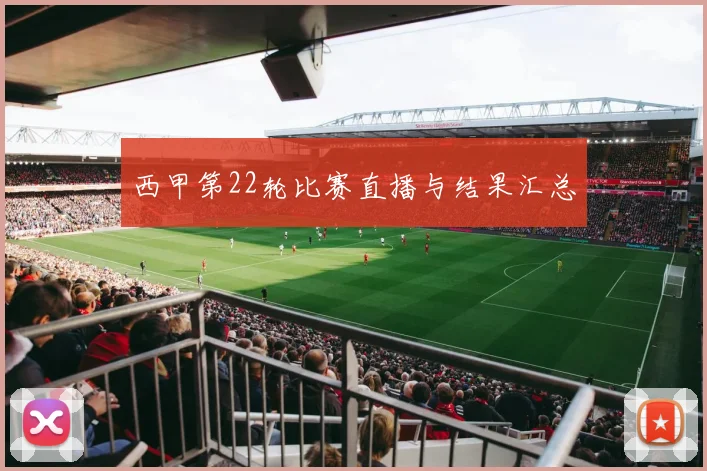 西甲第22轮比赛直播与结果汇总