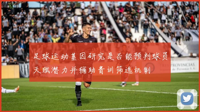足球运动基因研究是否能预判球员天赋潜力并辅助青训筛选机制